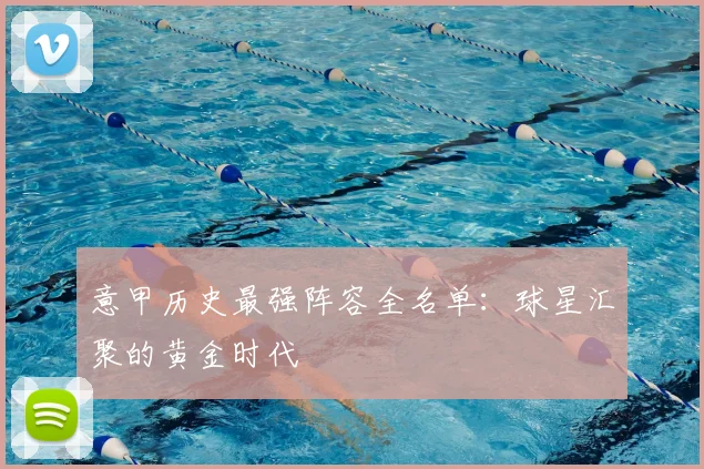 意甲历史最强阵容全名单：球星汇聚的黄金时代