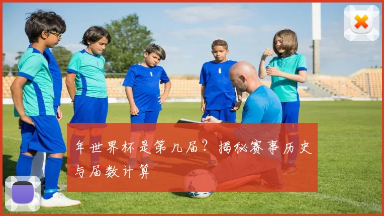 年世界杯是第几届？揭秘赛事历史与届数计算
