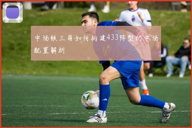 中场铁三角如何构建433阵型的中场配置解析