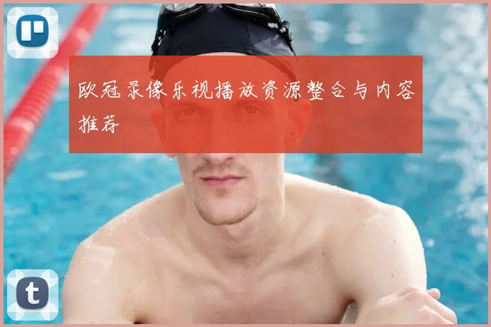 欧冠录像乐视播放资源整合与内容推荐