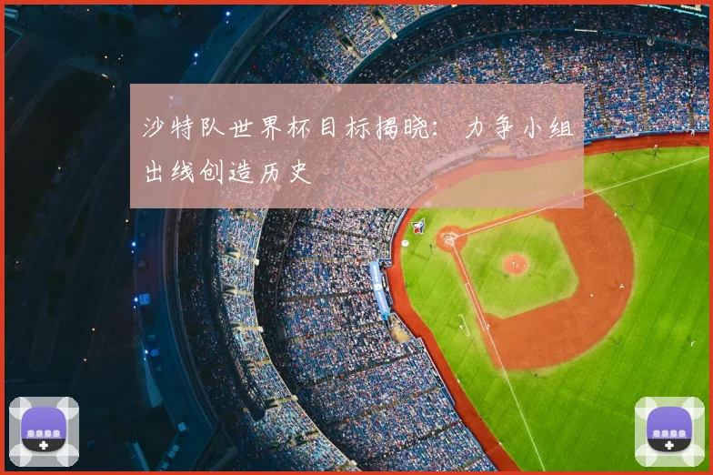 沙特队世界杯目标揭晓：力争小组出线创造历史